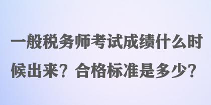 一般税务师考试成绩什么时候出来？合格标准是多少？