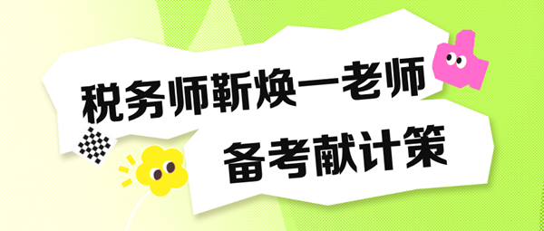 备考税务师“眼忙症”得治！靳焕一老师送“药方子”啦！