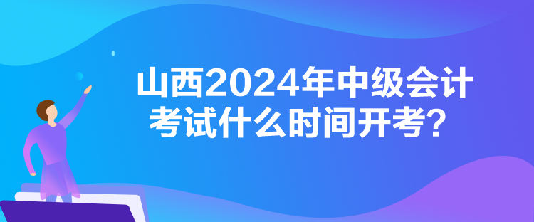 山西2024年中级会计考试什么时间开考？