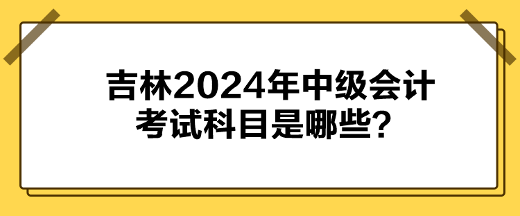 吉林2024年中级会计考试科目是哪些？