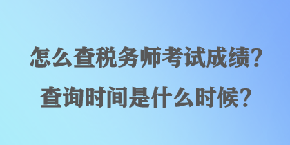 怎么查税务师考试成绩？查询时间是什么时候？