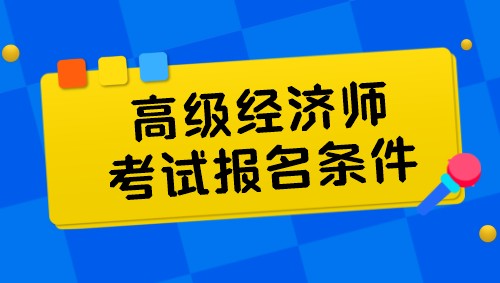 高级经济师考试报名条件