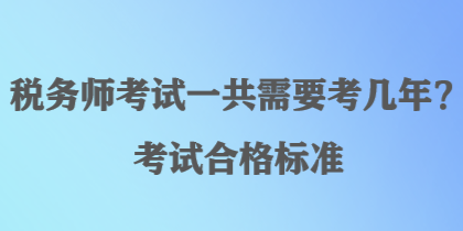 税务师考试一共需要考几年？考试合格标准