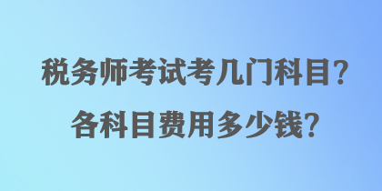 税务师考试考几门科目？各科目费用多少钱？