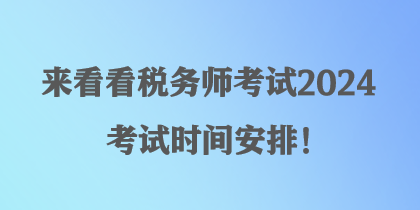 来看看税务师考试2024考试时间安排！