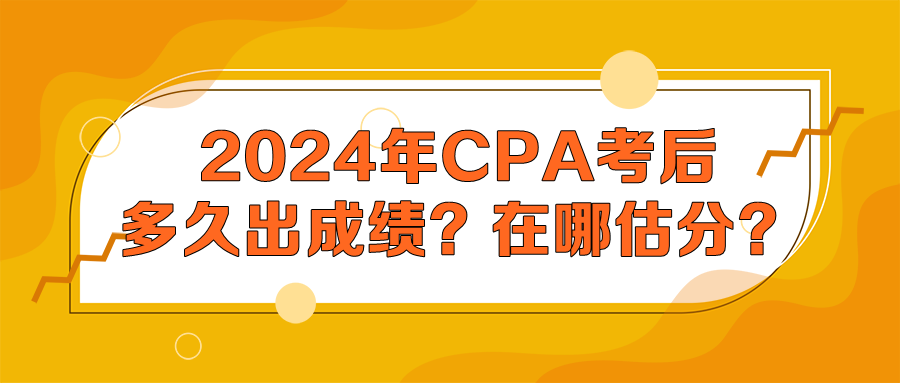 2024年CPA考后多久出成绩？在哪估分？