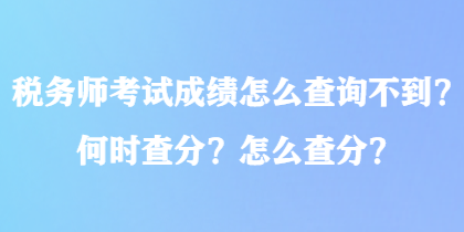 税务师考试成绩怎么查询不到？何时查分？怎么查分？