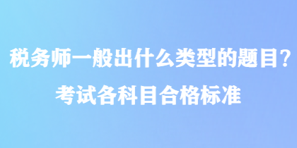 税务师一般出什么类型的题目？考试各科目合格标准