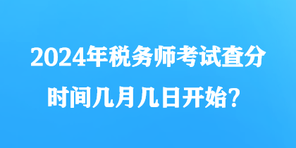 2024年税务师考试查分时间几月几日开始？