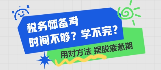 税务师备考时间不够 学不完了？用对方法 摆脱学习疲惫期