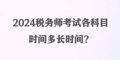 2024税务师考试各科目时间多长时间？