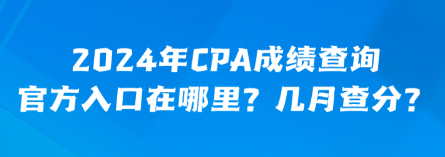 2024年CPA成绩查询官方入口在哪里？几月查分？