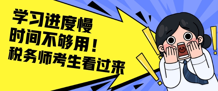 给税务师学习进度慢&时间不够用的考生一些建议