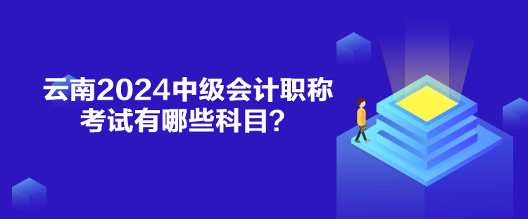 云南2024中级会计职称考试有哪些科目？