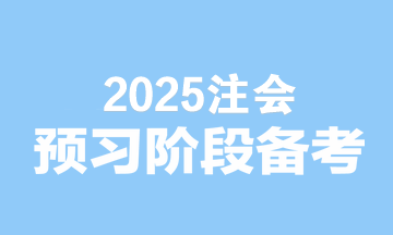 2025注会备考无缝衔接！预习阶段备考建议速看>