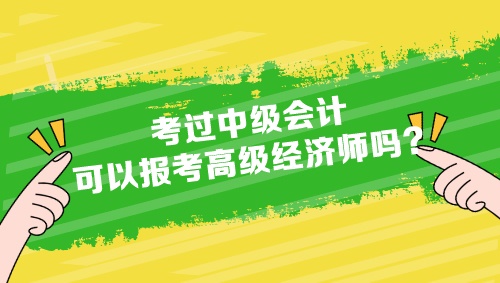 考过中级会计可以报考高级经济师吗？