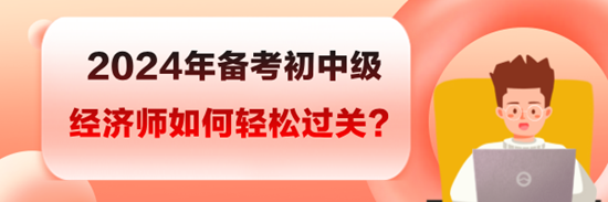 2024年备考初中级经济师如何轻松过关？