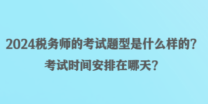 2024税务师的考试题型是什么样的？考试时间安排在哪天？