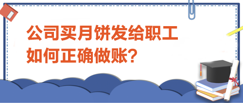 公司买月饼发给职工-如何正确做账？