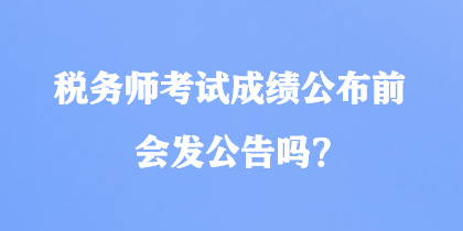 税务师考试成绩公布前会发公告吗？