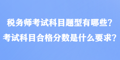 税务师考试科目题型有哪些？考试科目合格分数是什么要求？