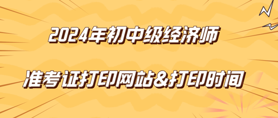 2024年初中级经济师准考证打印网站&打印时间