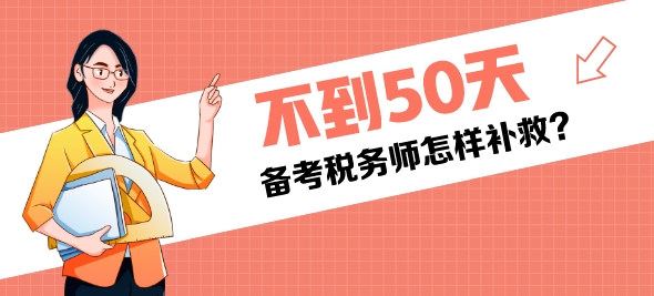 还有不到50天是税务师考试还来得及吗？该怎样补救？