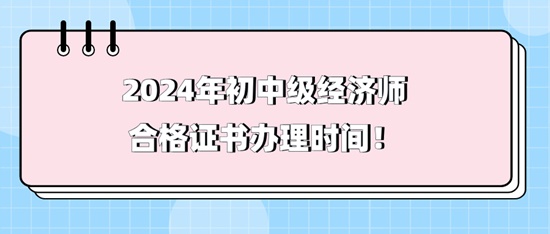 2024年初中级经济师合格证书办理时间！