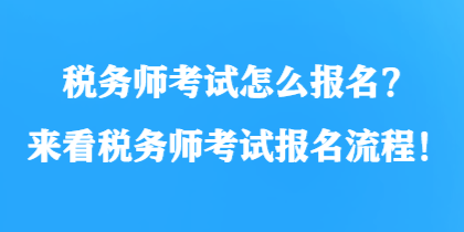 税务师考试怎么报名？来看税务师考试报名流程！