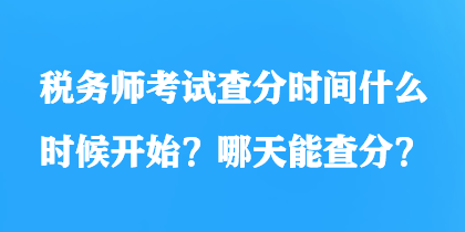 税务师考试查分时间什么时候开始？哪天能查分？