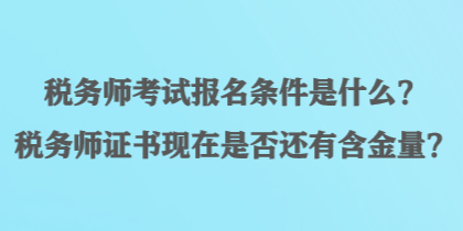 税务师考试报名条件是什么？税务师证书现在是否还有含金量？