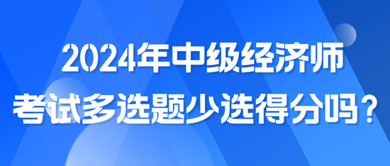 2024年中级经济师考试多选题少选得分吗？