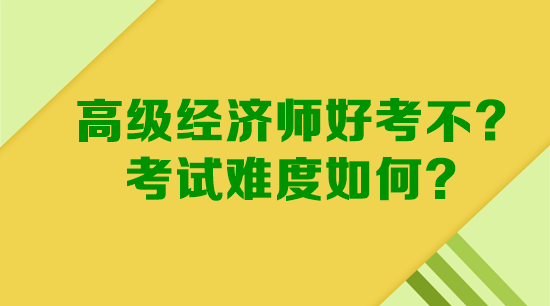 高级经济师好考不？考试难度如何？