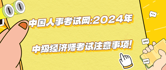 中国人事考试网：2024年中级经济师考试注意事项！