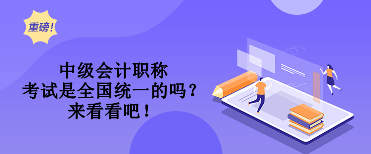 中级会计职称考试是全国统一的吗？来看看吧！