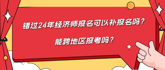 错过24年经济师报名可以补报名吗？能跨地区报考吗？