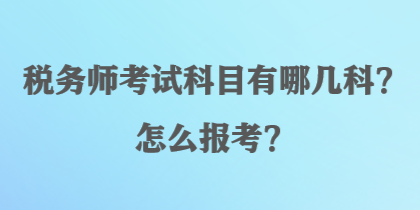 税务师考试科目有哪几科？怎么报考？