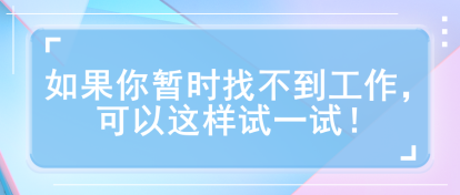 如果你暂时找不到工作，可以这样试一试！