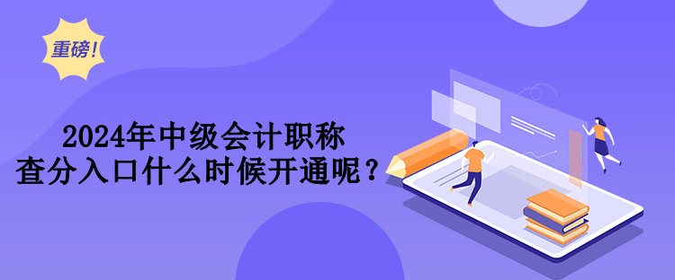 2024年中级会计职称查分入口什么时候开通呢？