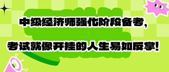 中级经济师强化阶段备考，考试就像开挂的人生易如反掌！