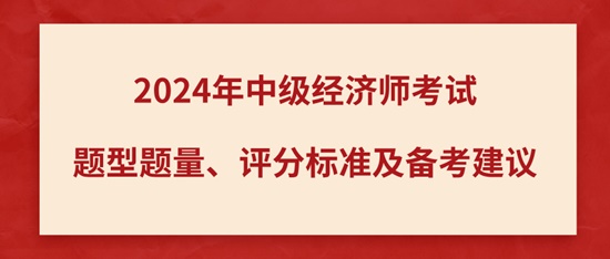 2024年中级经济师考试题型题量、评分标准及备考建议