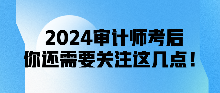 2024审计师考后，你还需要关注这几点！