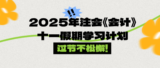 过节不松懈！2025年注会《会计》十一假期学习计划