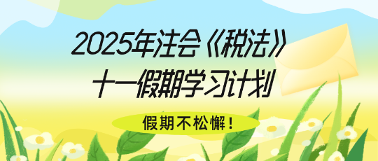 假期不松懈！2025年注会《税法》十一假期学习计划