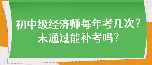 初中级经济师每年考几次？未通过能补考吗？