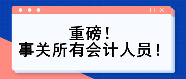 重磅！事关所有会计人员！