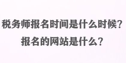 税务师报名时间是什么时候？报名的网站是什么？