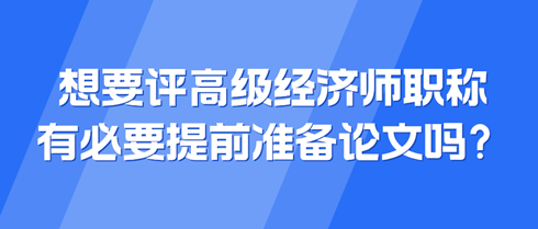 想要评高级经济师职称 有必要提前准备论文吗？