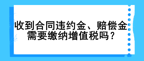 收到合同违约金、赔偿金需要缴纳增值税吗？