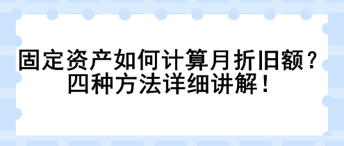 固定资产如何计算月折旧额？四种方法详细讲解！